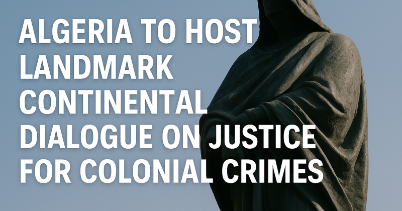 Algeria to Host Landmark Continental Dialogue on Justice for Colonial Crimes